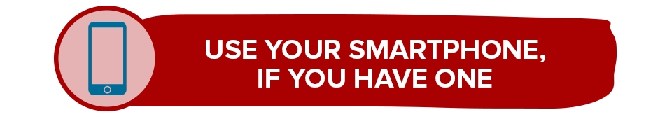 Use your smartphone if you have one. Use your smartphone if you have one.