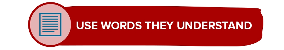 Use words they understand Use words they understand